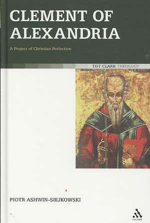 Clement of Alexandria: A Project of Christian Perfection de Revd Dr Piotr Ashwin-Siejkowski