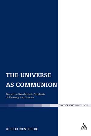 The Universe as Communion: Towards a Neo-Patristic Synthesis of Theology and Science de Rev'd Dr Alexei Nesteruk