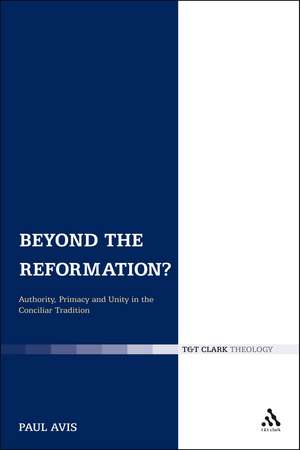 Beyond the Reformation?: Authority, Primacy and Unity in the Conciliar Tradition de The Rev. Professor Paul Avis