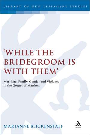 While the Bridegroom is with them': Marriage, Family, Gender and Violence in the Gospel of Matthew de Marianne Blickenstaff