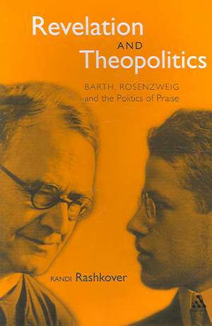 Revelation and Theopolitics: Barth, Rosenzweig and the Politics of Praise de Randi Rashkover