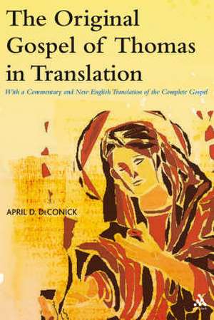 The Original Gospel of Thomas in Translation: With a Commentary and New English Translation of the Complete Gospel de April D. DeConick