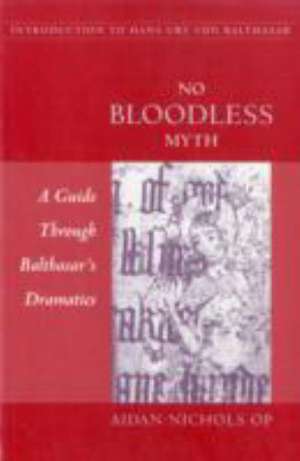 No Bloodless Myth: A Guide Through Balthasar's Dramatics de Aidan Nichols