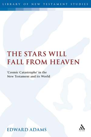 The Stars Will Fall From Heaven: 'Cosmic Catastrophe' in the New Testament and its World de Edward Adams