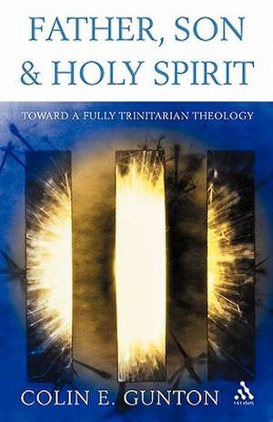 Father, Son and Holy Spirit: Toward a Fully Trinitarian Theology de Colin E. Gunton