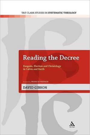 Reading the Decree: Exegesis, Election and Christology in Calvin and Barth de David Gibson