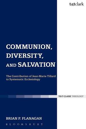 Communion, Diversity, and Salvation: The Contribution of Jean-Marie Tillard to Systematic Ecclesiology de Brian Flanagan