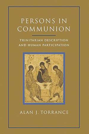 Persons in Communion: Trinitarian Description and Human Participation de Alan J. Torrance