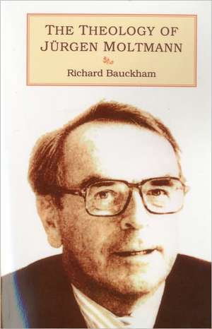 Theology of Jürgen Moltmann de Emeritus Professor Richard Bauckham