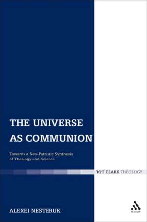 The Universe as Communion: Towards a Neo-Patristic Synthesis of Theology and Science de Rev'd Dr Alexei Nesteruk