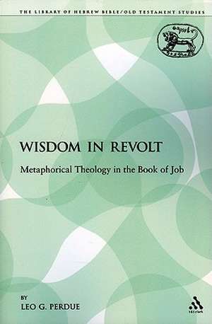 Wisdom in Revolt: Metaphorical Theology in the Book of Job de Leo G. Perdue