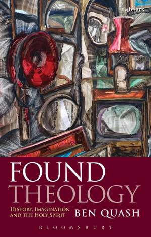 Found Theology: History, Imagination and the Holy Spirit de Ben Quash