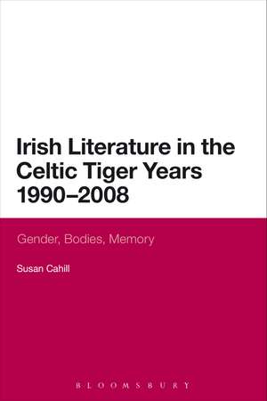 Irish Literature in the Celtic Tiger Years 1990 to 2008: Gender, Bodies, Memory de Dr Susan Cahill