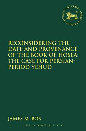 Reconsidering the Date and Provenance of the Book of Hosea: The Case for Persian-Period Yehud de Dr James M. Bos