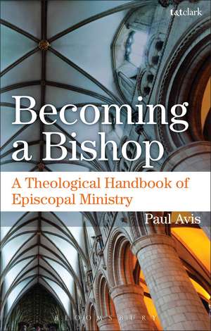 Becoming a Bishop: A Theological Handbook of Episcopal Ministry de The Rev. Professor Paul Avis