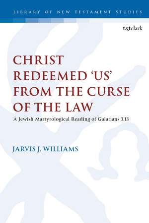 Christ Redeemed 'Us' from the Curse of the Law: A Jewish Martyrological Reading of Galatians 3.13 de Jarvis J. Williams