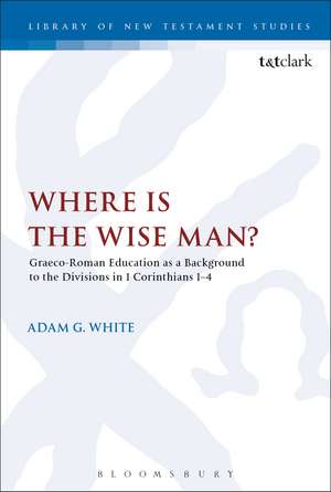Where is the Wise Man?: Graeco-Roman Education as a Background to the Divisions in 1 Corinthians 1-4 de Dr Adam G. White