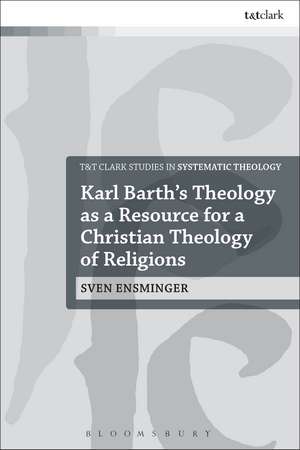 Karl Barth’s Theology as a Resource for a Christian Theology of Religions de Sven Ensminger