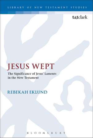 Jesus Wept: The Significance of Jesus’ Laments in the New Testament de Dr Rebekah Eklund