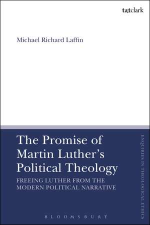 The Promise of Martin Luther's Political Theology: Freeing Luther from the Modern Political Narrative de Dr Michael Richard Laffin