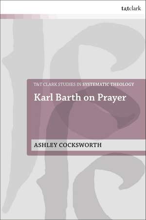 Karl Barth on Prayer de Dr Ashley Cocksworth