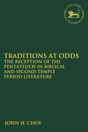 Traditions at Odds: The Reception of the Pentateuch in Biblical and Second Temple Period Literature de PhD John H. Choi