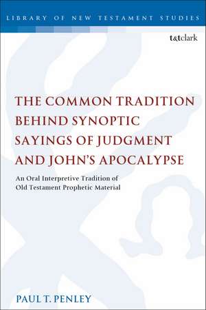 The Common Tradition Behind Synoptic Sayings of Judgment and John's Apocalypse: An Oral Interpretive Tradition of Old Testament Prophetic Material de Dr Paul T. Penley