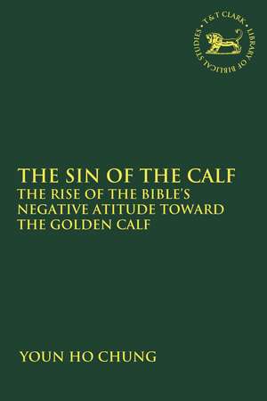 The Sin of the Calf: The Rise of the Bible's Negative Attitude Toward the Golden Calf de PhD Youn Ho Chung