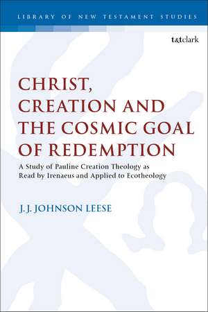 Christ, Creation and the Cosmic Goal of Redemption: A Study of Pauline Creation Theology as Read by Irenaeus and Applied to Ecotheology de Dr J.J. Johnson Leese