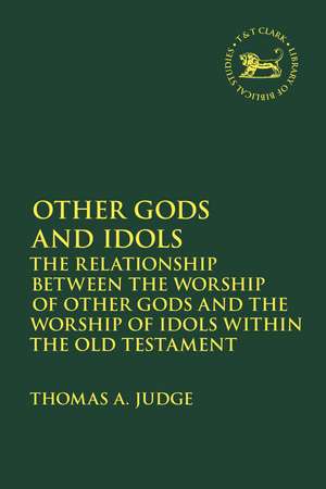 Other Gods and Idols: The Relationship Between the Worship of Other Gods and the Worship of Idols Within the Old Testament de Dr. Thomas A. Judge