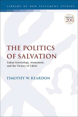 The Politics of Salvation: Lukan Soteriology, Atonement, and the Victory of Christ de Dr. Timothy W. Reardon