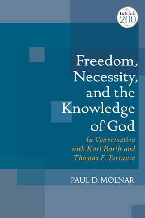 Freedom, Necessity, and the Knowledge of God: In Conversation with Karl Barth and Thomas F. Torrance de Paul D. Molnar