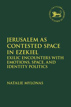 Jerusalem as Contested Space in Ezekiel: Exilic Encounters with Emotions, Space, and Identity Politics de Natalie Mylonas