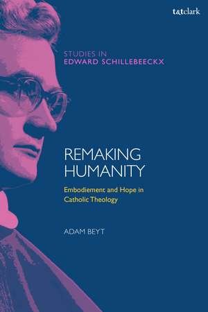 Remaking Humanity: Embodiment and Hope in Catholic Theology de Dr Adam Beyt