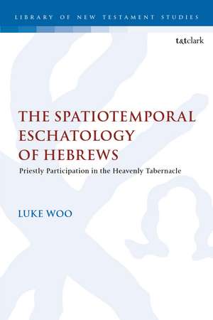 The Spatiotemporal Eschatology of Hebrews: Priestly Participation in the Heavenly Tabernacle de Luke Woo