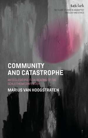 Community and Catastrophe: An Ecclesio-Political Reading of the Schleitheim Confession de Dr Marius van Hoogstraten