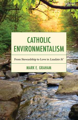 Catholic Environmentalism: From Stewardship to Love in Laudato Si’ de Dr. Mark E. Graham