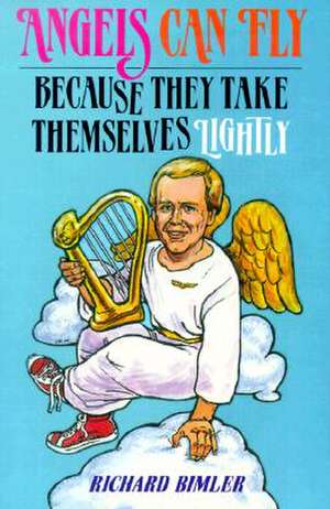 Angels Can Fly Because They Take Themselves Lightly: How to Keep Happy and Healthy as a Person of God de Richard W. Bimler