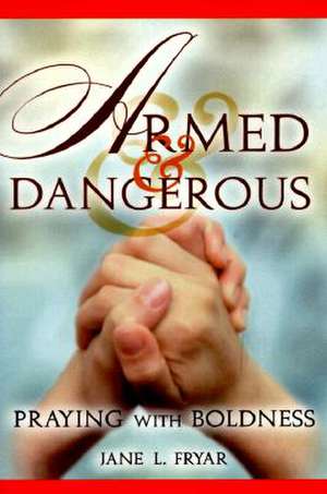 Armed and Dangerous: Praying with Boldness de Jane L. Fryar