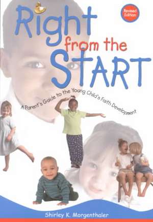 Right from the Start: A Parent's Guide to the Young Child's Faith Development de Shirley K. Morgenthaler