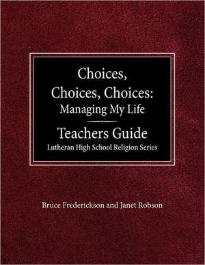 Choices, Choices, Choices Managing My Life: Teachers Guide Lutheran High School Religion de Bruce Frederickson