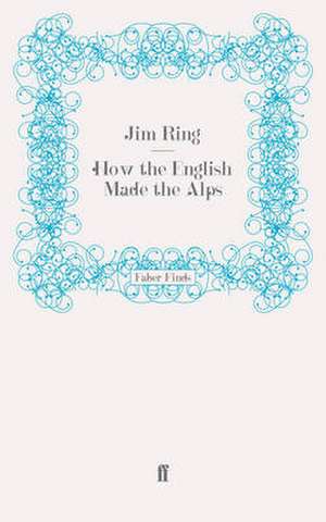 How the English Made the Alps de Jim Ring