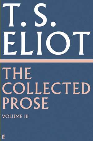 The Collected Prose of T.S. Eliot Volume 3 de T. S. Eliot