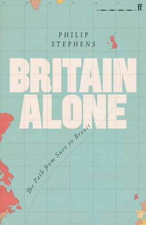 Britain Alone: The Path from Suez to Brexit de Philip Stephens