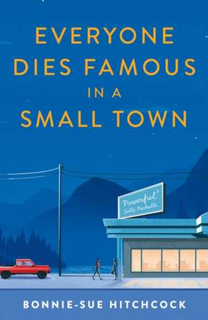 Everyone Dies Famous in a Small Town de Bonnie-Sue Hitchcock