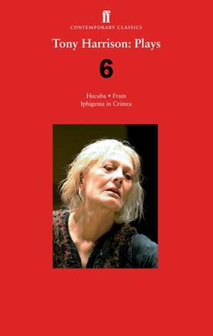 Tony Harrison Plays 6: Hecuba; Fram; Iphigenia in Crimea de Tony Harrison