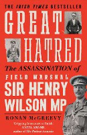 Great Hatred: The Assassination of Field Marshal Sir Henry Wilson MP de Ronan Mcgreevy