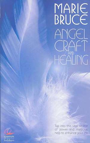 Angel Craft and Healing: Tap Into This Vital Source of Power and Magickal Help to Enhance Your Life de Marie Bruce