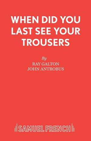 When Did You Last See Your Trousers: A Play de Ray Galton