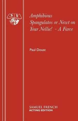 Amphibious Spangulatos or Newt on Your Nellie! - A Farce: A Comedy de PAUL DOUST